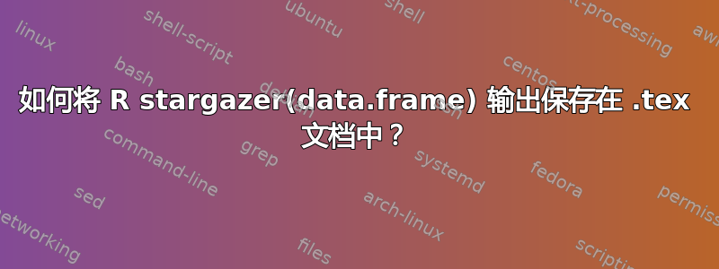 如何将 R stargazer(data.frame) 输出保存在 .tex 文档中？