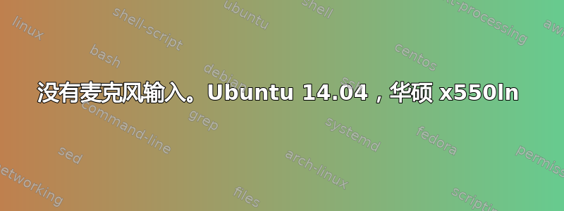 没有麦克风输入。Ubuntu 14.04，华硕 x550ln