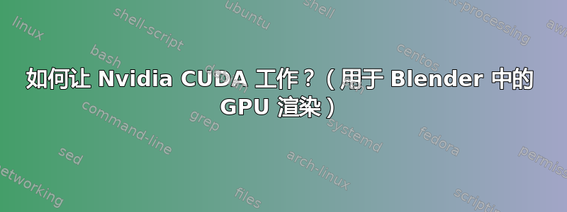 如何让 Nvidia CUDA 工作？（用于 Blender 中的 GPU 渲染）