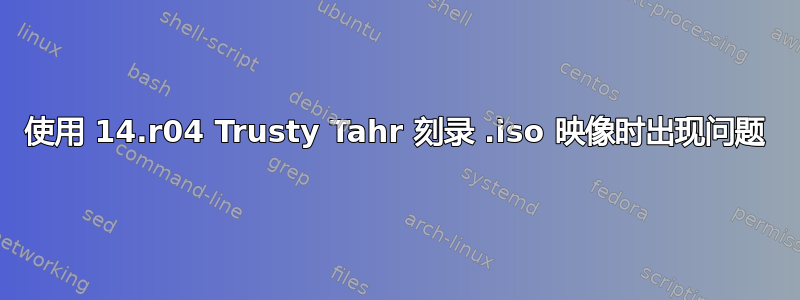 使用 14.r04 Trusty Tahr 刻录 .iso 映像时出现问题