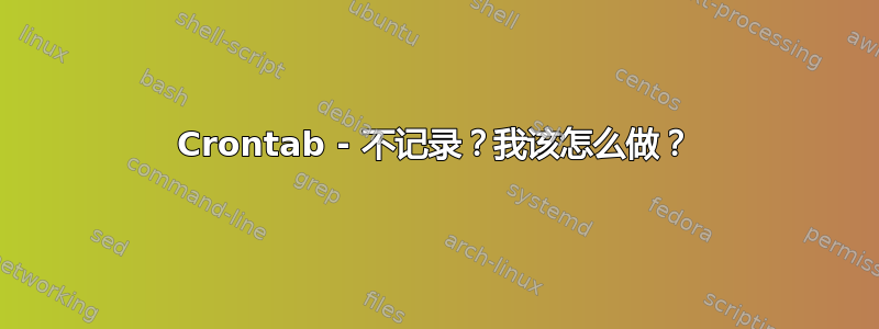 Crontab - 不记录？我该怎么做？