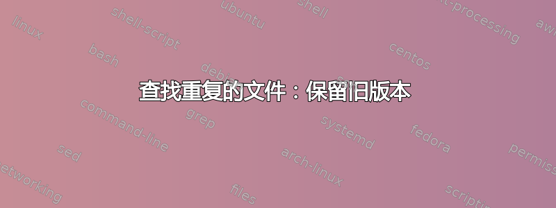 查找重复的文件：保留旧版本