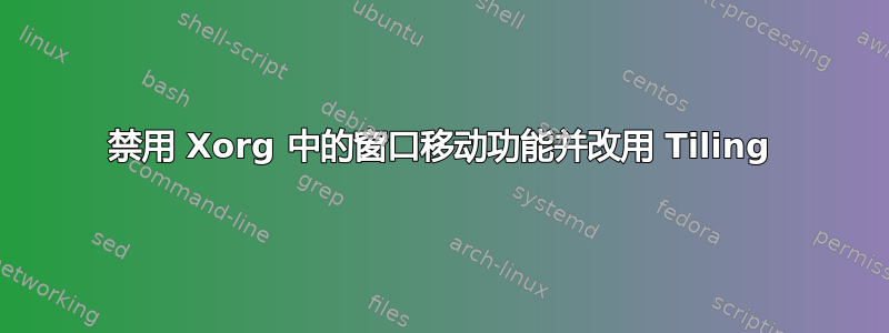 禁用 Xorg 中的窗口移动功能并改用 Tiling