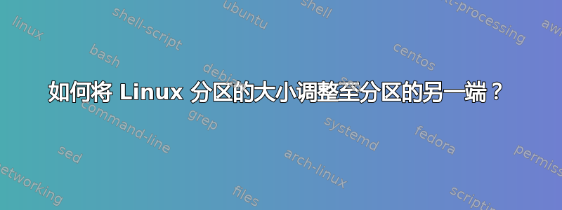 如何将 Linux 分区的大小调整至分区的另一端？