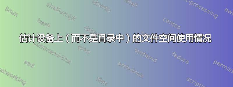 估计设备上（而不是目录中）的文件空间使用情况