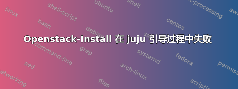 Openstack-Install 在 juju 引导过程中失败