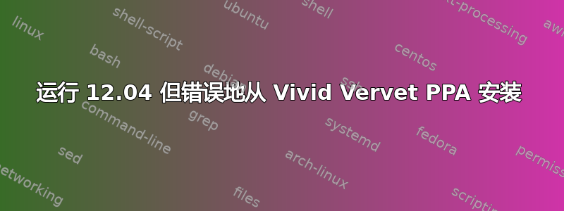 运行 12.04 但错误地从 Vivid Vervet PPA 安装