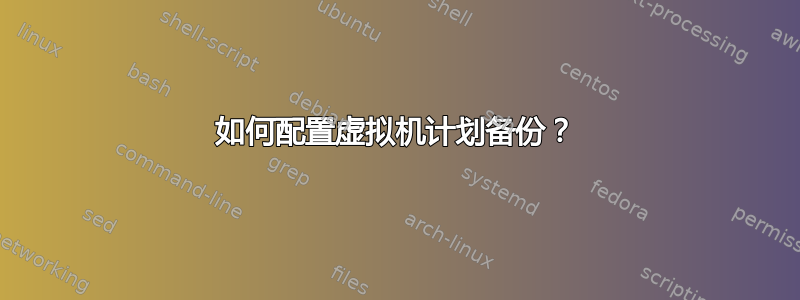 如何配置虚拟机计划备份？