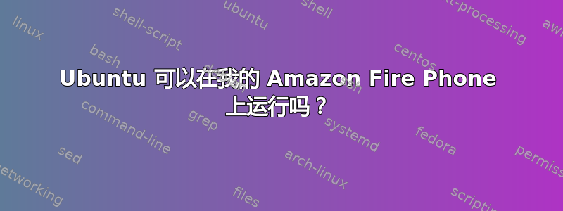 Ubuntu 可以在我的 Amazon Fire Phone 上运行吗？