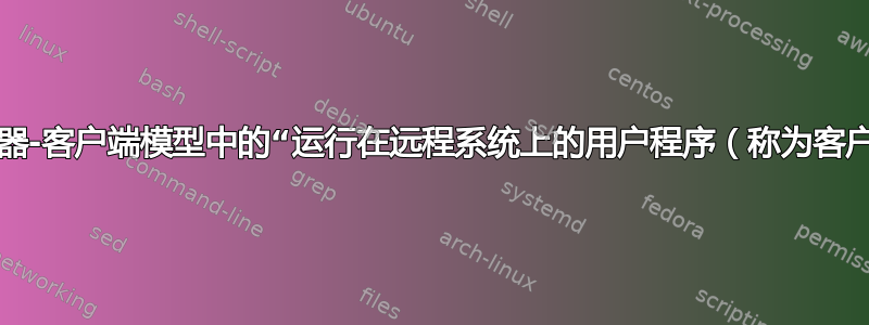 如何理解X11的服务器-客户端模型中的“运行在远程系统上的用户程序（称为客户端或应用程序）”？