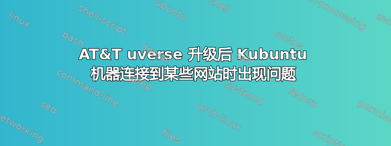 AT&T uverse 升级后 Kubuntu 机器连接到某些网站时出现问题