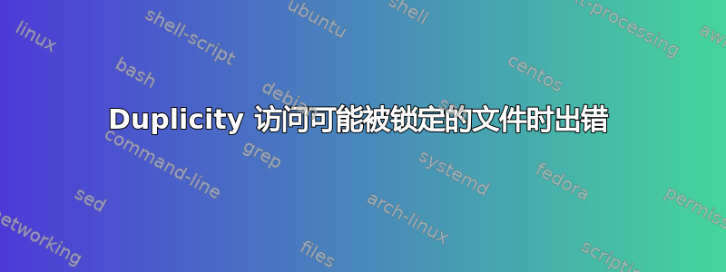 Duplicity 访问可能被锁定的文件时出错