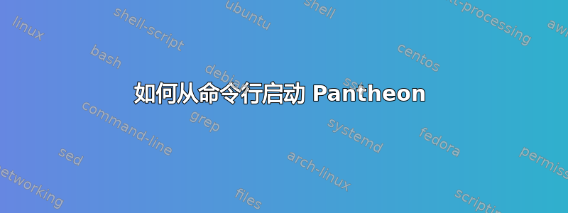 如何从命令行启动 Pantheon