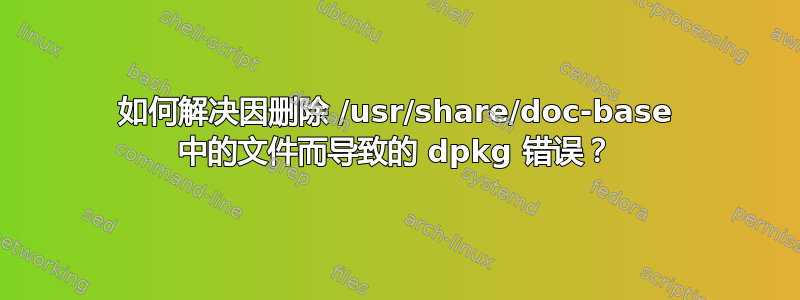 如何解决因删除 /usr/share/doc-base 中的文件而导致的 dpkg 错误？