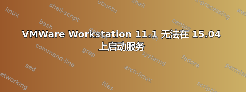 VMWare Workstation 11.1 无法在 15.04 上启动服务