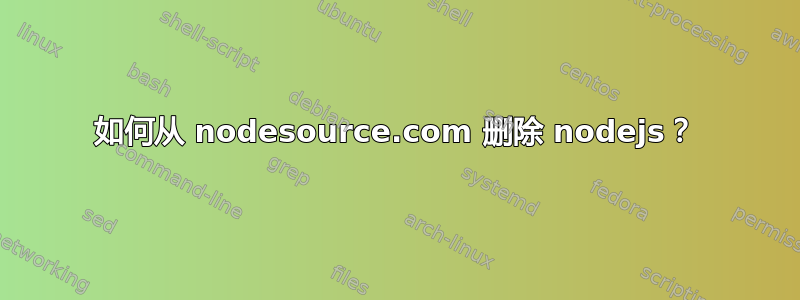 如何从 nodesource.com 删除 nodejs？