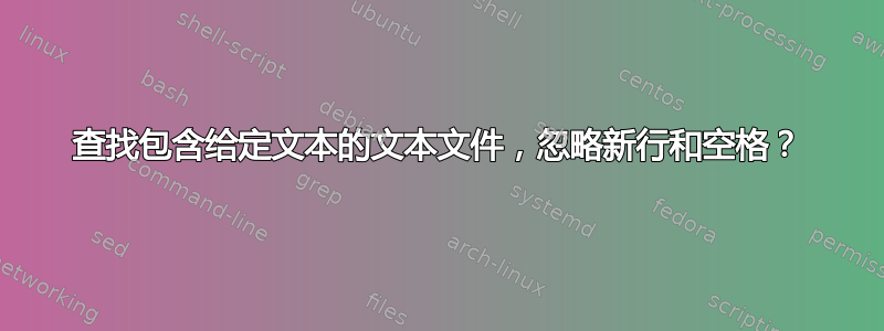 查找包含给定文本的文本文件，忽略新行和空格？