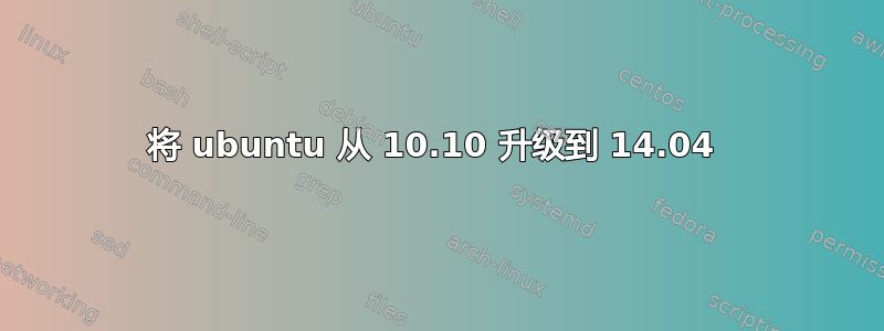 将 ubuntu 从 10.10 升级到 14.04 