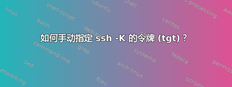 如何手动指定 ssh -K 的令牌 (tgt)？