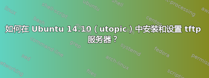 如何在 Ubuntu 14.10（utopic）中安装和设置 tftp 服务器？