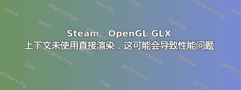 Steam：OpenGL GLX 上下文未使用直接渲染，这可能会导致性能问题