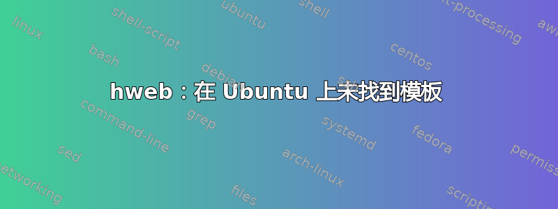 hweb：在 Ubuntu 上未找到模板