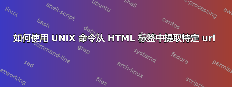 如何使用 UNIX 命令从 HTML 标签中提取特定 url