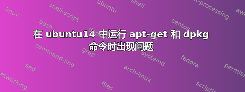 在 ubuntu14 中运行 apt-get 和 dpkg 命令时出现问题