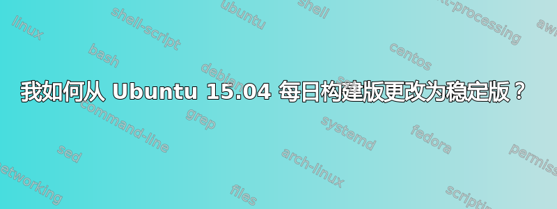 我如何从 Ubuntu 15.04 每日构建版更改为稳定版？