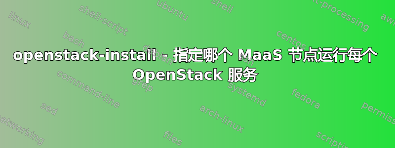 openstack-install - 指定哪个 MaaS 节点运行每个 OpenStack 服务