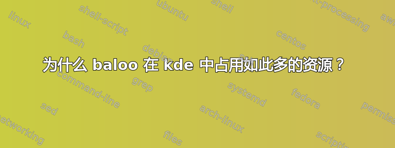 为什么 baloo 在 kde 中占用如此多的资源？