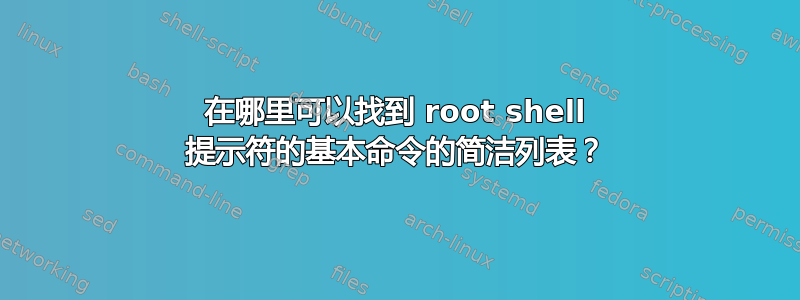 在哪里可以找到 root shell 提示符的基本命令的简洁列表？