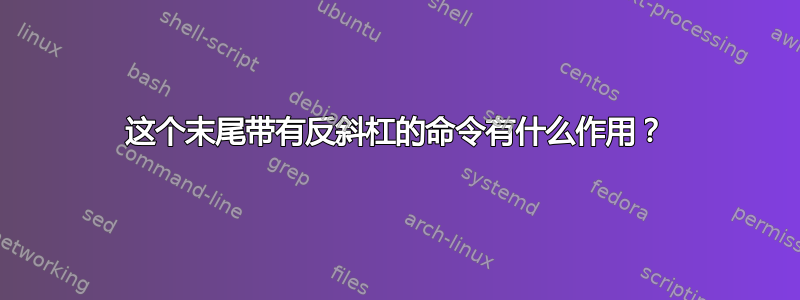 这个末尾带有反斜杠的命令有什么作用？