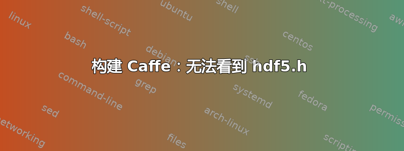 构建 Caffe：无法看到 hdf5.h