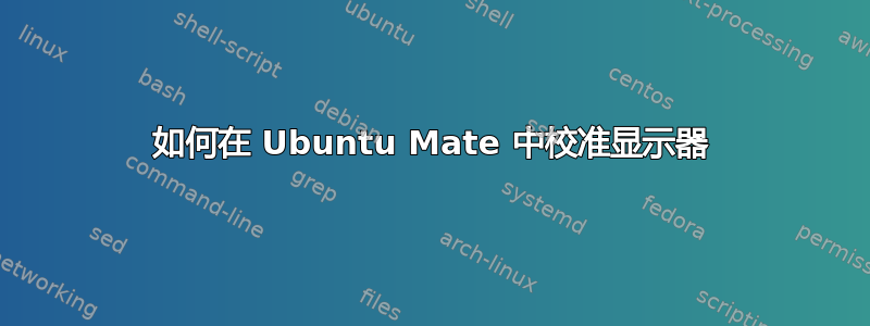 如何在 Ubuntu Mate 中校准显示器