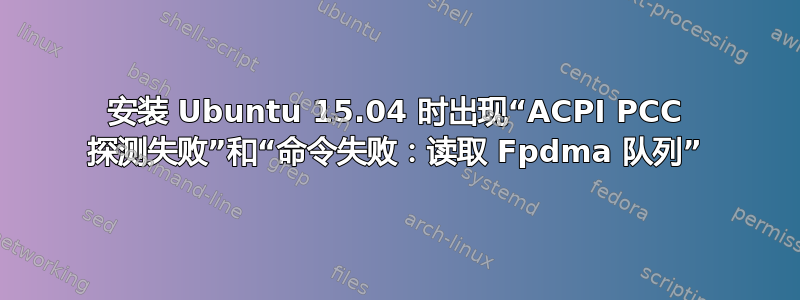 安装 Ubuntu 15.04 时出现“ACPI PCC 探测失败”和“命令失败：读取 Fpdma 队列”