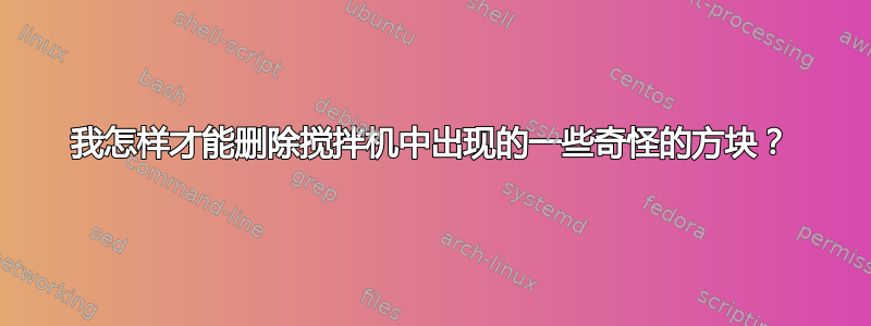 我怎样才能删除搅拌机中出现的一些奇怪的方块？