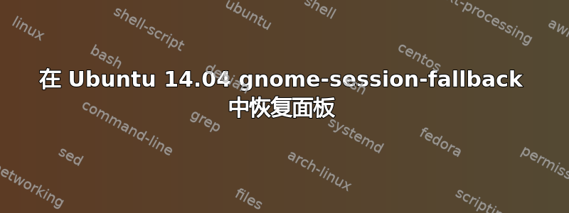 在 Ubuntu 14.04 gnome-session-fallback 中恢复面板