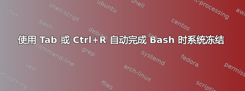 使用 Tab 或 Ctrl+R 自动完成 Bash 时系统冻结