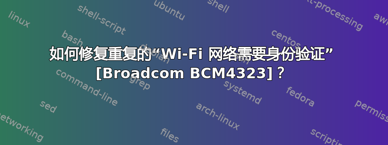 如何修复重复的“Wi-Fi 网络需要身份验证” [Broadcom BCM4323]？