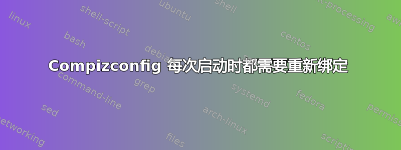 Compizconfig 每次启动时都需要重新绑定