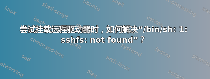 尝试挂载远程驱动器时，如何解决“/bin/sh: 1: sshfs: not found”？