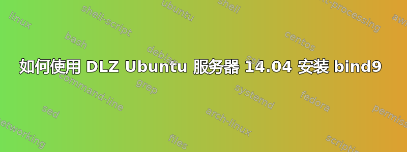 如何使用 DLZ Ubuntu 服务器 14.04 安装 bind9