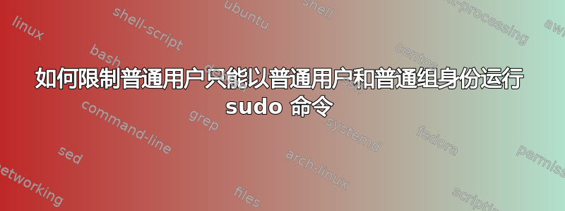 如何限制普通用户只能以普通用户和普通组身份运行 sudo 命令