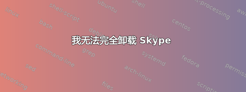 我无法完全卸载 Skype