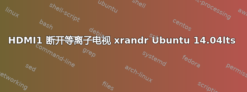 HDMI1 断开等离子电视 xrandr Ubuntu 14.04lts