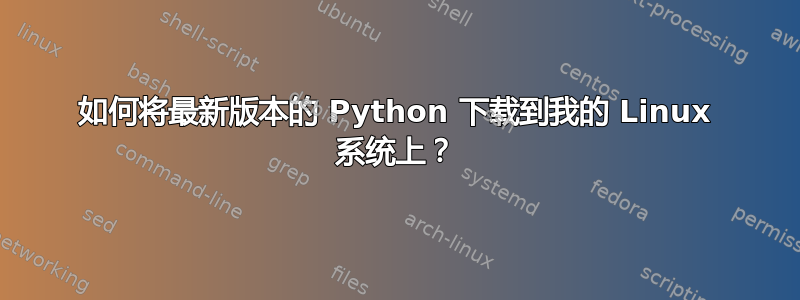 如何将最新版本的 Python 下载到我的 Linux 系统上？