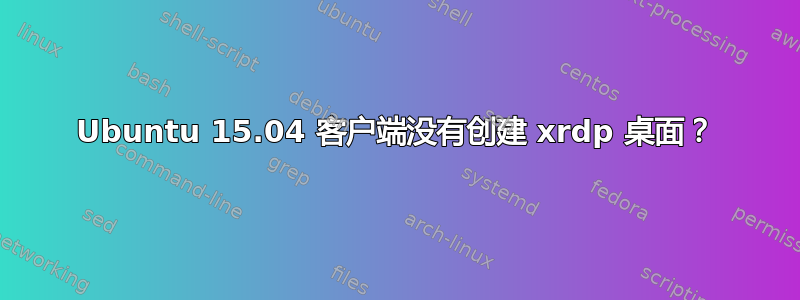 Ubuntu 15.04 客户端没有创建 xrdp 桌面？