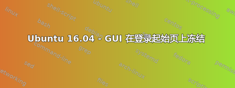 Ubuntu 16.04 - GUI 在登录起始页上冻结