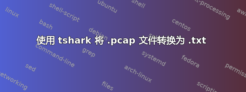 使用 tshark 将 .pcap 文件转换为 .txt